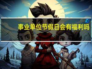 事业单位节假日会有福利吗