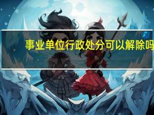 事业单位行政处分可以解除吗