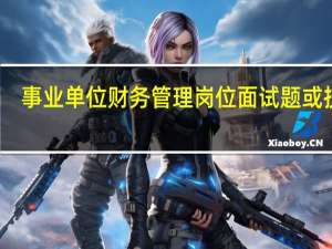 事业单位财务管理岗位面试题或技巧