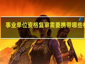 事业单位资格复审需要携带哪些材料