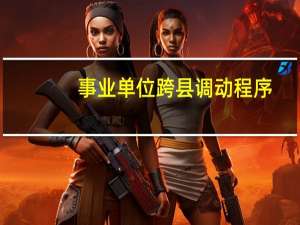事业单位跨县调动程序