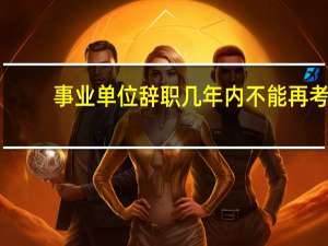 事业单位辞职几年内不能再考