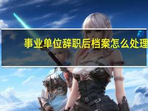 事业单位辞职后档案怎么处理