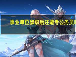 事业单位辞职后还能考公务员吗