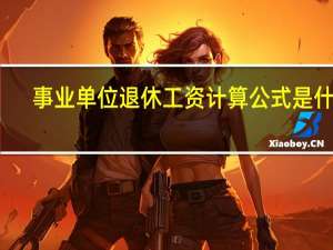 事业单位退休工资计算公式是什么