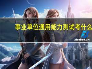 事业单位通用能力测试考什么