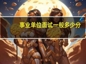 事业单位面试一般多少分