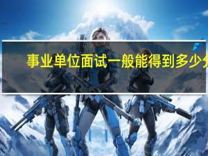 事业单位面试一般能得到多少分