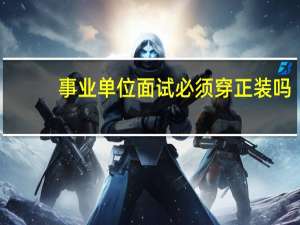 事业单位面试必须穿正装吗