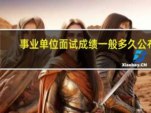 事业单位面试成绩一般多久公布