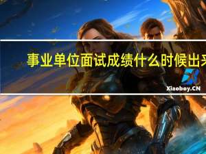 事业单位面试成绩什么时候出来