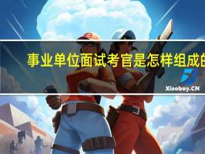 事业单位面试考官是怎样组成的