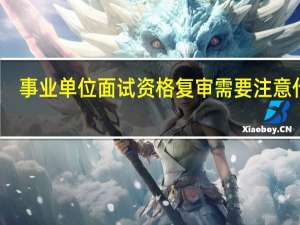 事业单位面试资格复审需要注意什么