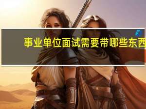 事业单位面试需要带哪些东西