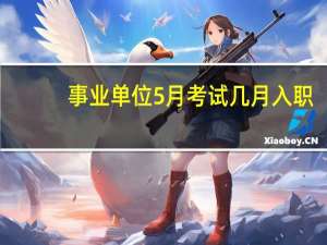 事业单位5月考试几月入职