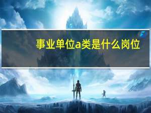 事业单位a类是什么岗位