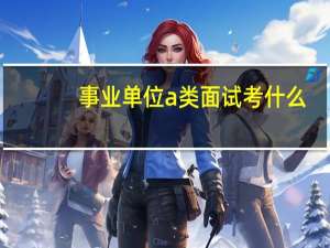 事业单位a类面试考什么