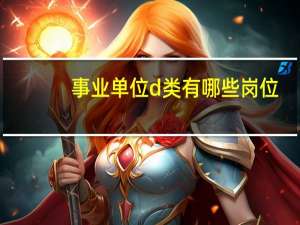 事业单位d类有哪些岗位