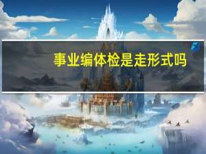 事业编体检是走形式吗
