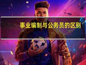 事业编制与公务员的区别