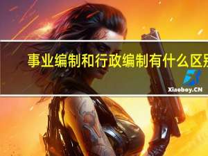 事业编制和行政编制有什么区别