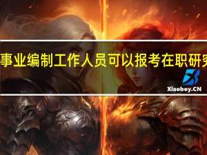 事业编制工作人员可以报考在职研究生吗