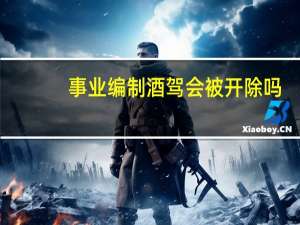 事业编制酒驾会被开除吗