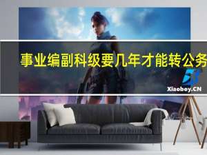 事业编副科级要几年才能转公务员