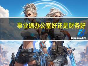 事业编办公室好还是财务好
