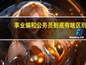 事业编和公务员到底有啥区别