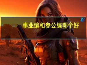 事业编和参公编哪个好