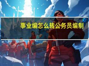 事业编怎么转公务员编制