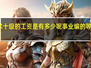 事业编技术十级的工资是有多少呢 事业编的等级是怎么划分呢