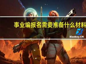 事业编报名需要准备什么材料