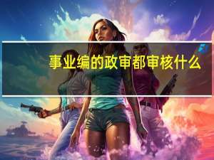 事业编的政审都审核什么