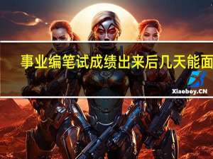 事业编笔试成绩出来后几天能面试