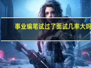 事业编笔试过了面试几率大吗