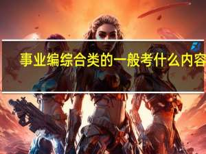 事业编综合类的一般考什么内容啊