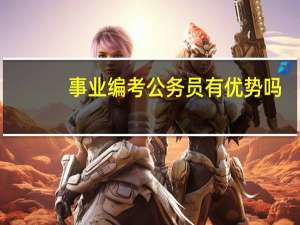 事业编考公务员有优势吗