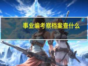 事业编考察档案查什么
