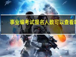 事业编考试报名人数可以查看吗