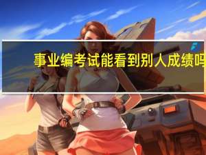 事业编考试能看到别人成绩吗