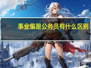事业编跟公务员有什么区别