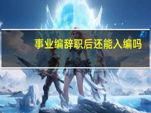 事业编辞职后还能入编吗