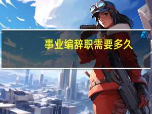 事业编辞职需要多久