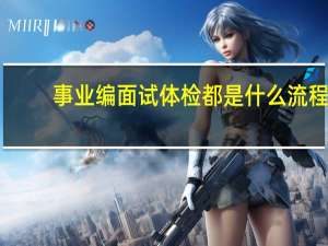 事业编面试体检都是什么流程