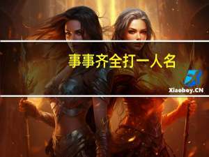 事事齐全打一人名（事事齐全说汉高）