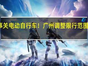 事关电动自行车！广州调整限行范围、时间：12月15日起实施