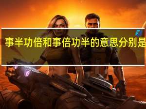 事半功倍和事倍功半的意思分别是什么