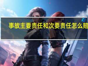 事故主要责任和次要责任怎么赔偿